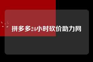 拼多多24小时砍价助力网 第1张 拼多多24小时砍价助力网 第1张