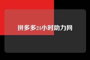 拼多多24小时助力网 第1张 拼多多24小时助力网 第1张