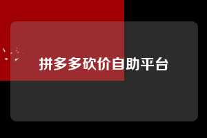 拼多多砍价自助平台 第1张 拼多多砍价自助平台 第1张
