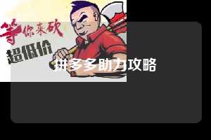 拼多多助力攻略 第1张 拼多多助力攻略 第1张