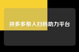 拼多多帮人扫码助力平台 第1张 拼多多帮人扫码助力平台 第1张