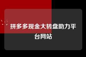 拼多多现金大转盘助力平台网站 第1张 拼多多现金大转盘助力平台网站 第1张