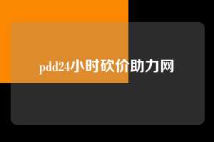 pdd24小时砍价助力网 第1张 pdd24小时砍价助力网 第1张