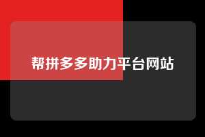 帮拼多多助力平台网站 第1张 帮拼多多助力平台网站 第1张