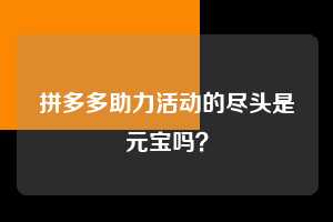 拼多多助力活动的尽头是元宝吗？  第1张