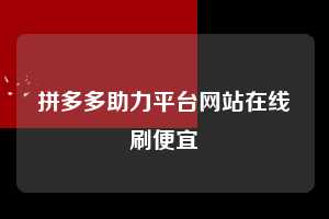 拼多多助力平台网站在线刷便宜  第1张