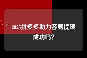 2025拼多多助力容易提现成功吗？  拼多多助力 拼多多助力平台网站 拼多多刷助力平台网站 拼多多助力平台网站在线刷 拼多多助力平台 第1张