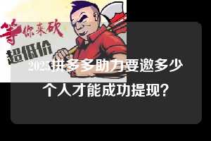 2025拼多多助力要邀多少个人才能成功提现? 拼多多助力 拼多多助力平台网站 拼多多刷助力平台网站 拼多多助力平台网站在线刷 拼多多助力平台 第1张 2025拼多多助力要邀多少个人才能成功提现? 拼多多助力 拼多多助力平台网站 拼多多刷助力平台网站 拼多多助力平台网站在线刷 拼多多助力平台 第1张
