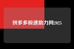 拼多多极速助力网2025 第1张 拼多多极速助力网2025 第1张