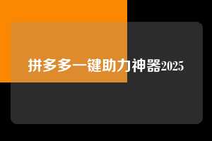 拼多多一键助力神器2025 拼多多一键助力神器平台网站 第1张 拼多多一键助力神器2025 拼多多一键助力神器平台网站 第1张