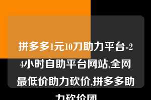 拼多多1元10刀助力平台-24小时自助平台网站,全网最低价助力砍价,拼多多助力砍价团 第1张 拼多多1元10刀助力平台-24小时自助平台网站,全网最低价助力砍价,拼多多助力砍价团 第1张
