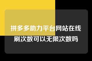 拼多多助力平台网站在线刷次数可以无限次数吗 第1张 拼多多助力平台网站在线刷次数可以无限次数吗 第1张