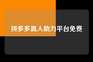拼多多真人助力平台免费 第1张 拼多多真人助力平台免费 第1张