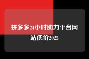 拼多多24小时助力平台网站低价2025 拼多多助力 拼多多助力平台网站 拼多多刷助力平台网站 拼多多助力平台网站在线刷 拼多多助力平台 第1张 拼多多24小时助力平台网站低价2025 拼多多助力 拼多多助力平台网站 拼多多刷助力平台网站 拼多多助力平台网站在线刷 拼多多助力平台 第1张