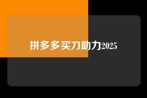 拼多多买刀助力2025 拼多多买刀助力 拼多多助力 拼多多助力平台网站 拼多多刷助力平台网站 拼多多助力平台网站在线刷 拼多多助力平台 第1张 拼多多买刀助力2025 拼多多买刀助力 拼多多助力 拼多多助力平台网站 拼多多刷助力平台网站 拼多多助力平台网站在线刷 拼多多助力平台 第1张
