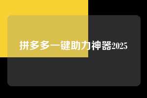 拼多多一键助力神器2025 第1张 拼多多一键助力神器2025 第1张