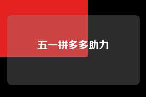 五一拼多多助力 第1张 五一拼多多助力 第1张