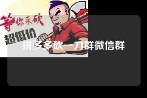 拼多多砍一刀群微信群 第1张 拼多多砍一刀群微信群 第1张