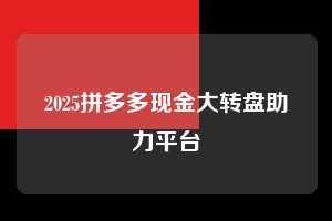 2025拼多多现金大转盘助力平台 拼多多助力 拼多多助力平台网站 拼多多刷助力平台网站 拼多多助力平台网站在线刷 拼多多助力平台 第1张 2025拼多多现金大转盘助力平台 拼多多助力 拼多多助力平台网站 拼多多刷助力平台网站 拼多多助力平台网站在线刷 拼多多助力平台 第1张