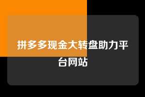 拼多多现金大转盘助力平台网站 拼多多助力 拼多多助力平台网站 拼多多刷助力平台网站 拼多多助力平台网站在线刷 拼多多助力平台 第1张 拼多多现金大转盘助力平台网站 拼多多助力 拼多多助力平台网站 拼多多刷助力平台网站 拼多多助力平台网站在线刷 拼多多助力平台 第1张