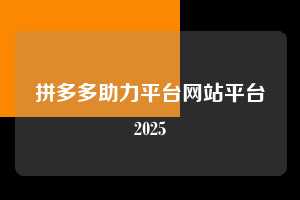拼多多助力平台网站平台2025 拼多多助力 拼多多助力平台网站 拼多多刷助力平台网站 拼多多助力平台网站在线刷 拼多多助力平台 第1张 拼多多助力平台网站平台2025 拼多多助力 拼多多助力平台网站 拼多多刷助力平台网站 拼多多助力平台网站在线刷 拼多多助力平台 第1张