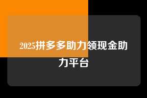 2025拼多多助力领现金助力平台  拼多多助力 拼多多助力平台网站 拼多多刷助力平台网站 拼多多助力平台网站在线刷 拼多多助力平台 第1张