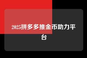 2025拼多多推金币助力平台 拼多多助力 拼多多助力平台网站 拼多多刷助力平台网站 拼多多助力平台网站在线刷 拼多多助力平台 第1张 2025拼多多推金币助力平台 拼多多助力 拼多多助力平台网站 拼多多刷助力平台网站 拼多多助力平台网站在线刷 拼多多助力平台 第1张