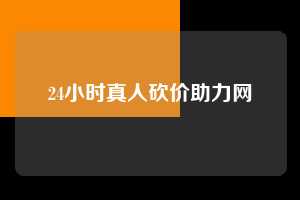 24小时真人砍价助力网  ​24小时真人砍价助力网 拼多多助力 拼多多助力平台网站 拼多多刷助力平台网站 拼多多助力平台网站在线刷 拼多多助力平台 第1张