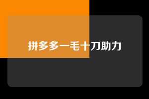 拼多多一毛十刀助力  拼多多助力 拼多多助力平台网站 拼多多刷助力平台网站 拼多多助力平台网站在线刷 拼多多助力平台 第1张