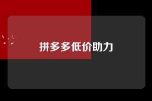 拼多多低价助力  拼多多助力 拼多多助力平台网站 拼多多刷助力平台网站 拼多多助力平台网站在线刷 拼多多助力平台 第1张