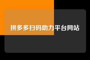 拼多多扫码助力平台网站 拼多多助力 拼多多助力平台网站 拼多多刷助力平台网站 拼多多助力平台网站在线刷 拼多多助力平台 第1张 拼多多扫码助力平台网站 拼多多助力 拼多多助力平台网站 拼多多刷助力平台网站 拼多多助力平台网站在线刷 拼多多助力平台 第1张