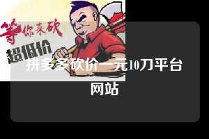 拼多多砍价一元10刀平台网站 拼多多助力 拼多多助力平台网站 拼多多刷助力平台网站 拼多多助力平台网站在线刷 拼多多助力平台 第1张 拼多多砍价一元10刀平台网站 拼多多助力 拼多多助力平台网站 拼多多刷助力平台网站 拼多多助力平台网站在线刷 拼多多助力平台 第1张