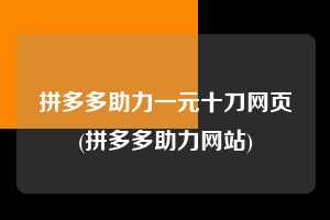 拼多多助力一元十刀网页(拼多多助力网站) 拼多多助力 拼多多助力网站 拼多多刷助力网站 拼多多助力网站在线刷 拼多多助力平台 第1张 拼多多助力一元十刀网页(拼多多助力网站) 拼多多助力 拼多多助力网站 拼多多刷助力网站 拼多多助力网站在线刷 拼多多助力平台 第1张
