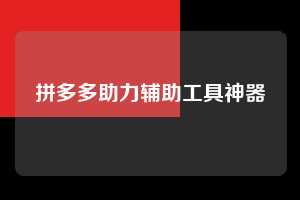 拼多多助力辅助工具神器 拼多多助力 拼多多助力网站 拼多多刷助力网站 拼多多助力网站在线刷 拼多多助力平台 第1张 拼多多助力辅助工具神器 拼多多助力 拼多多助力网站 拼多多刷助力网站 拼多多助力网站在线刷 拼多多助力平台 第1张