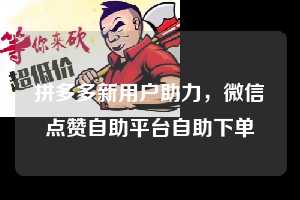拼多多新用户助力,微信点赞自助平台自助下单 拼多多新用户助力 拼多多助力 拼多多助力网站 拼多多刷助力网站 拼多多助力网站在线刷 拼多多助力平台 第1张 拼多多新用户助力,微信点赞自助平台自助下单 拼多多新用户助力 拼多多助力 拼多多助力网站 拼多多刷助力网站 拼多多助力网站在线刷 拼多多助力平台 第1张