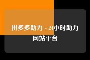 拼多多助力 - 24小时助力网站平台  拼多多助力网站 拼多多刷助力网站 拼多多助力网站在线刷 拼多多助力平台 第1张