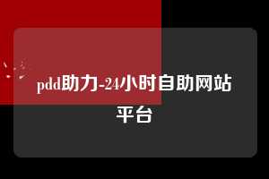 pdd助力-24小时自助网站平台 拼多多助力 拼多多助力网站 拼多多刷助力网站 拼多多助力网站在线刷 拼多多助力平台 第1张 pdd助力-24小时自助网站平台 拼多多助力 拼多多助力网站 拼多多刷助力网站 拼多多助力网站在线刷 拼多多助力平台 第1张