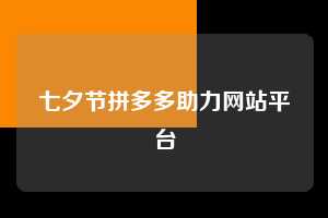 七夕节拼多多助力网站平台 拼多多助力 拼多多助力网站 拼多多刷助力网站 拼多多助力网站在线刷 拼多多助力平台 第1张 七夕节拼多多助力网站平台 拼多多助力 拼多多助力网站 拼多多刷助力网站 拼多多助力网站在线刷 拼多多助力平台 第1张