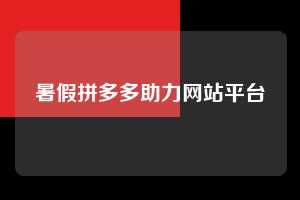 暑假拼多多助力网站平台 拼多多助力 拼多多助力网站 拼多多刷助力网站 拼多多助力网站在线刷 拼多多助力平台 第1张 暑假拼多多助力网站平台 拼多多助力 拼多多助力网站 拼多多刷助力网站 拼多多助力网站在线刷 拼多多助力平台 第1张
