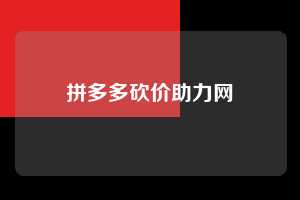 拼多多砍价助力网 拼多多助力 拼多多助力网站 拼多多刷助力网站 拼多多助力网站在线刷 拼多多助力平台 第1张 拼多多砍价助力网 拼多多助力 拼多多助力网站 拼多多刷助力网站 拼多多助力网站在线刷 拼多多助力平台 第1张