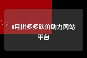 8月拼多多砍价助力网站平台 拼多多助力 拼多多助力网站 拼多多刷助力网站 拼多多助力网站在线刷 拼多多助力平台 第1张 8月拼多多砍价助力网站平台 拼多多助力 拼多多助力网站 拼多多刷助力网站 拼多多助力网站在线刷 拼多多助力平台 第1张