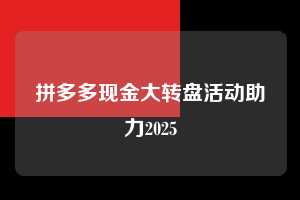 拼多多现金大转盘活动助力2025 现金大转盘助力 拼多多现金大转盘助力 pdd现金大转盘助力 拼多多助力 拼多多助力网站 拼多多刷助力网站 拼多多助力网站在线刷 拼多多助力平台 第1张 拼多多现金大转盘活动助力2025 现金大转盘助力 拼多多现金大转盘助力 pdd现金大转盘助力 拼多多助力 拼多多助力网站 拼多多刷助力网站 拼多多助力网站在线刷 拼多多助力平台 第1张
