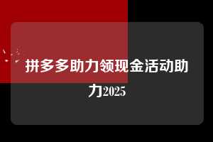 拼多多助力领现金活动助力2025  拼多多助力 拼多多助力网站 拼多多刷助力网站 拼多多助力网站在线刷 拼多多助力平台 第1张