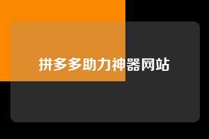 拼多多助力神器网站 拼多多助力 拼多多助力网站 拼多多刷助力网站 拼多多助力网站在线刷 拼多多助力平台 第1张 拼多多助力神器网站 拼多多助力 拼多多助力网站 拼多多刷助力网站 拼多多助力网站在线刷 拼多多助力平台 第1张