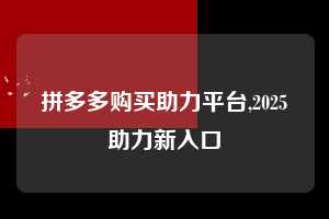 拼多多购买助力平台,2025助力新入口  拼多多购买助力平台 拼多多助力 拼多多助力网站 拼多多刷助力网站 拼多多助力网站在线刷 拼多多助力平台 第1张