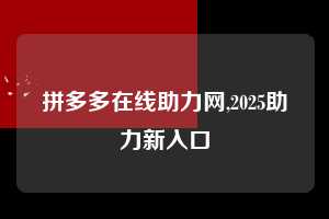 拼多多在线助力网,2025助力新入口 拼多多在线助力网 拼多多助力 拼多多助力网站 拼多多刷助力网站 拼多多助力网站在线刷 拼多多助力平台 第1张 拼多多在线助力网,2025助力新入口 拼多多在线助力网 拼多多助力 拼多多助力网站 拼多多刷助力网站 拼多多助力网站在线刷 拼多多助力平台 第1张