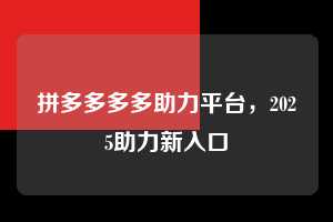 拼多多多多助力平台,2025助力新入口 拼多多多多助力平台 拼多多助力 拼多多助力网站 拼多多刷助力网站 拼多多助力网站在线刷 拼多多助力平台 第1张 拼多多多多助力平台,2025助力新入口 拼多多多多助力平台 拼多多助力 拼多多助力网站 拼多多刷助力网站 拼多多助力网站在线刷 拼多多助力平台 第1张