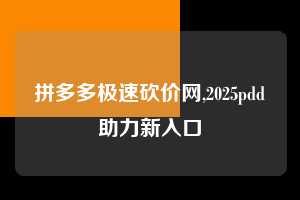 拼多多极速砍价网,2025pdd助力新入口  拼多多极速砍价网 拼多多助力 拼多多助力网站 拼多多刷助力网站 拼多多助力网站在线刷 拼多多助力平台 第1张