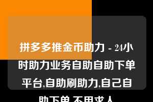 拼多多推金币助力 - 24小时助力业务自助自助下单平台,自助刷助力,自己自助下单,不用求人  拼多多助力互助团微信 拼多多助力 拼多多助力网站 拼多多刷助力网站 拼多多助力网站在线刷 拼多多助力平台 第1张
