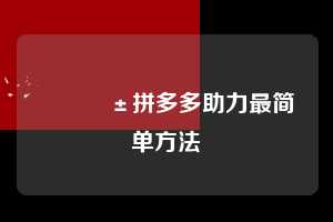 📱拼多多助力最简单方法 拼多多助力 拼多多助力网站 拼多多助力链接入口 拼多多在线助力网 拼多多砍价助力 拼多多助力平台 真人砍价网站 拼多多刷助力 拼多多助力网址 拼多多24小时助力平台 第1张 📱拼多多助力最简单方法 拼多多助力 拼多多助力网站 拼多多助力链接入口 拼多多在线助力网 拼多多砍价助力 拼多多助力平台 真人砍价网站 拼多多刷助力 拼多多助力网址 拼多多24小时助力平台 第1张